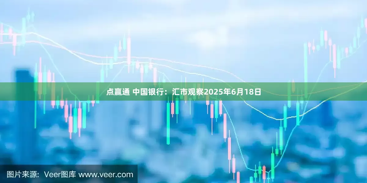 点赢通 中国银行：汇市观察2025年6月18日