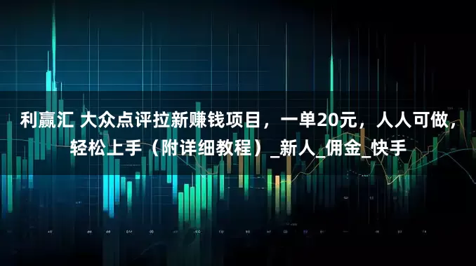 利赢汇 大众点评拉新赚钱项目，一单20元，人人可做，轻松上手（附详细教程）_新人_佣金_快手