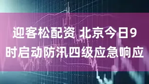迎客松配资 北京今日9时启动防汛四级应急响应