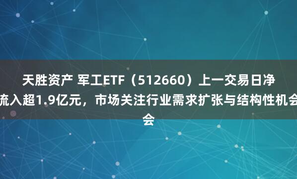天胜资产 军工ETF（512660）上一交易日净流入超1.9亿元，市场关注行业需求扩张与结构性机会