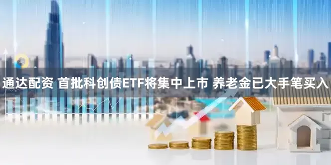 通达配资 首批科创债ETF将集中上市 养老金已大手笔买入