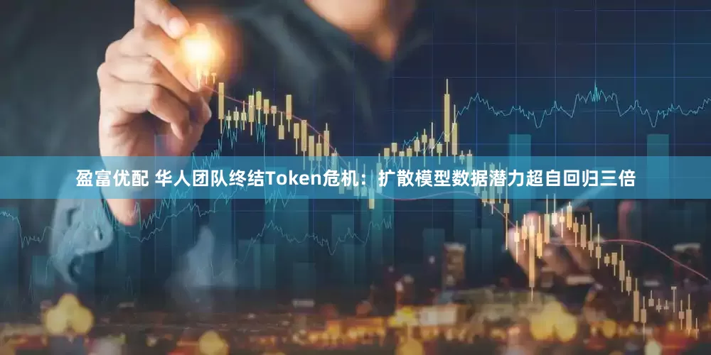 盈富优配 华人团队终结Token危机：扩散模型数据潜力超自回归三倍