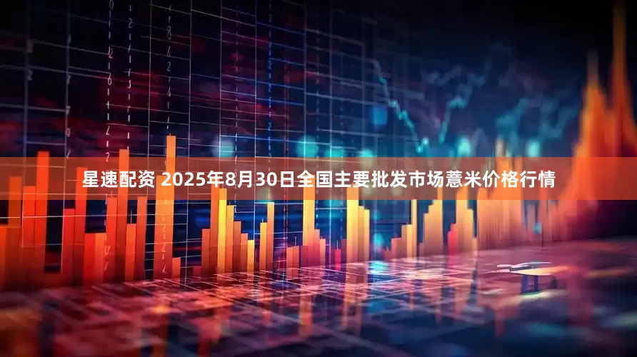 星速配资 2025年8月30日全国主要批发市场薏米价格行情