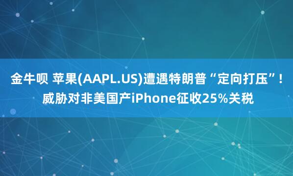金牛呗 苹果(AAPL.US)遭遇特朗普“定向打压”! 威胁对非美国产iPhone征收25%关税