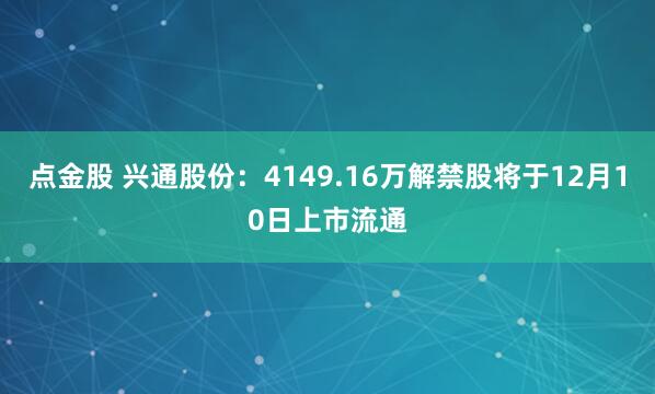 点金股 兴通股份：4149.16万解禁股将于12月10日上市流通