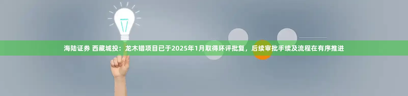 海陆证券 西藏城投：龙木错项目已于2025年1月取得环评批复，后续审批手续及流程在有序推进